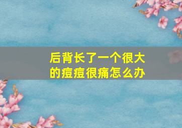 后背长了一个很大的痘痘很痛怎么办