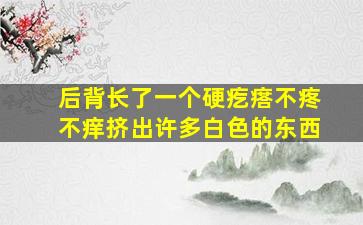 后背长了一个硬疙瘩不疼不痒挤出许多白色的东西