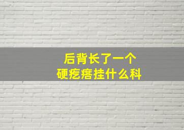 后背长了一个硬疙瘩挂什么科