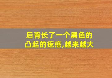 后背长了一个黑色的凸起的疙瘩,越来越大