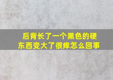 后背长了一个黑色的硬东西变大了很痒怎么回事