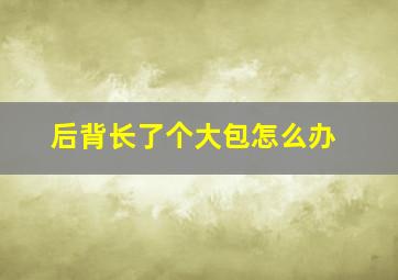 后背长了个大包怎么办