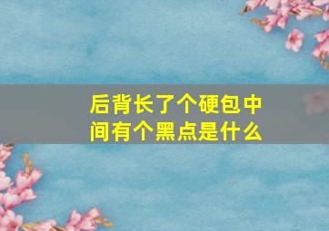 后背长了个硬包中间有个黑点是什么