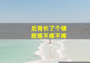 后背长了个硬疙瘩不疼不痒