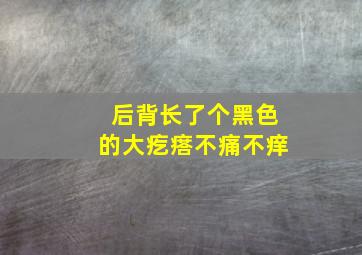 后背长了个黑色的大疙瘩不痛不痒