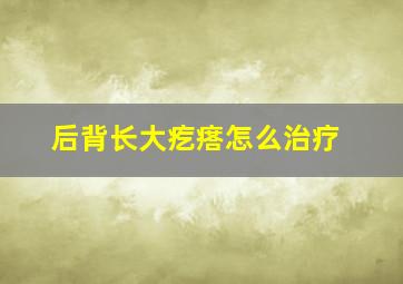 后背长大疙瘩怎么治疗