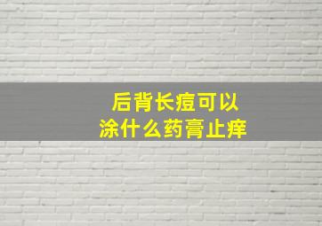 后背长痘可以涂什么药膏止痒