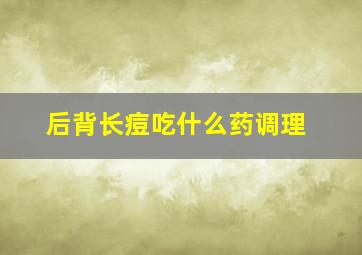 后背长痘吃什么药调理