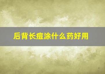 后背长痘涂什么药好用