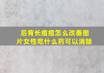 后背长痘痘怎么改善图片女性吃什么药可以消除