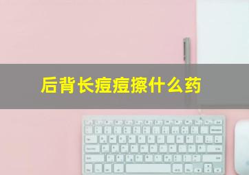 后背长痘痘擦什么药