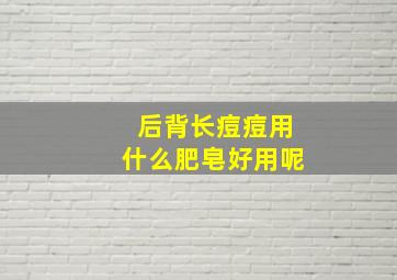 后背长痘痘用什么肥皂好用呢