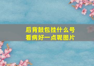 后背鼓包挂什么号看病好一点呢图片