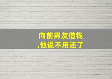 向前男友借钱,他说不用还了