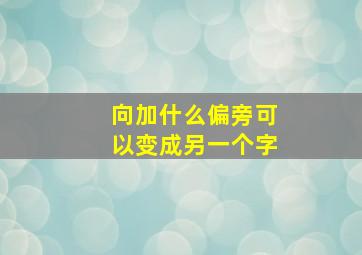 向加什么偏旁可以变成另一个字