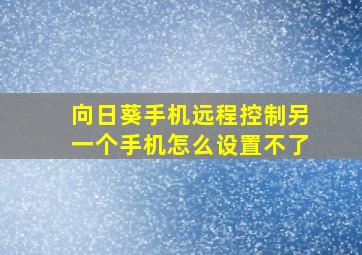 向日葵手机远程控制另一个手机怎么设置不了