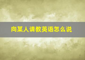 向某人请教英语怎么说