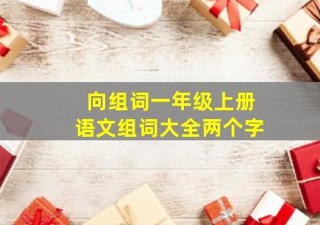 向组词一年级上册语文组词大全两个字