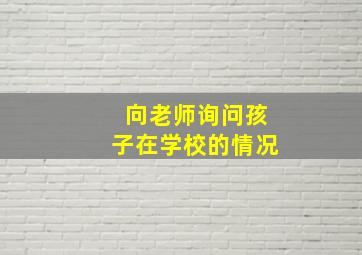 向老师询问孩子在学校的情况