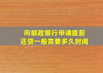 向邮政银行申请提前还贷一般需要多久时间