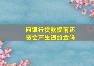 向银行贷款提前还贷会产生违约金吗