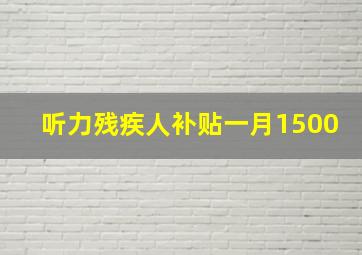 听力残疾人补贴一月1500