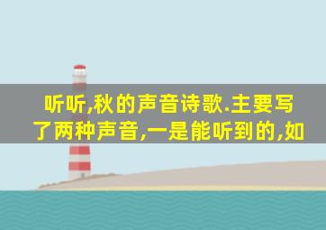 听听,秋的声音诗歌.主要写了两种声音,一是能听到的,如