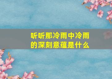 听听那冷雨中冷雨的深刻意蕴是什么