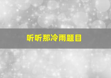 听听那冷雨题目