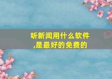 听新闻用什么软件,是最好的免费的