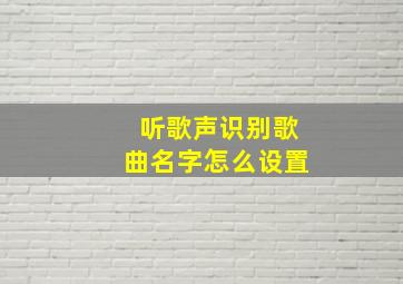 听歌声识别歌曲名字怎么设置