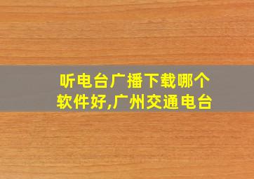 听电台广播下载哪个软件好,广州交通电台