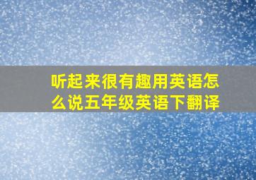 听起来很有趣用英语怎么说五年级英语下翻译