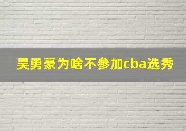 吴勇豪为啥不参加cba选秀