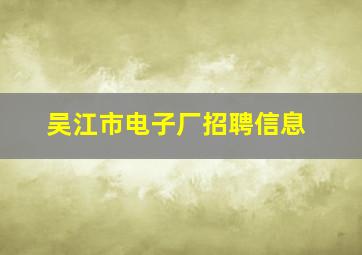 吴江市电子厂招聘信息