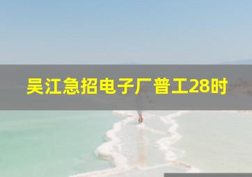 吴江急招电子厂普工28时