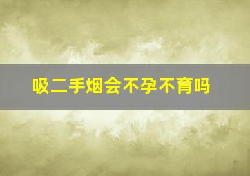 吸二手烟会不孕不育吗