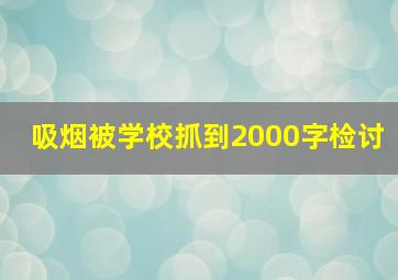 吸烟被学校抓到2000字检讨