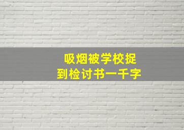 吸烟被学校捉到检讨书一千字