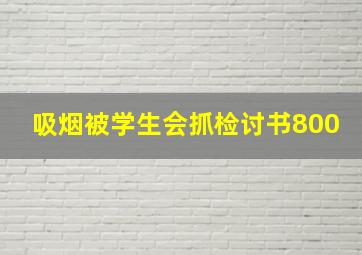 吸烟被学生会抓检讨书800