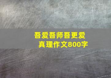 吾爱吾师吾更爱真理作文800字