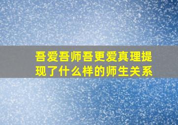 吾爱吾师吾更爱真理提现了什么样的师生关系