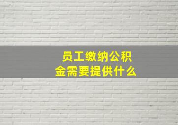 员工缴纳公积金需要提供什么