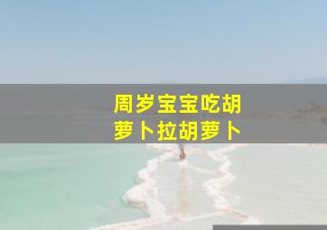 周岁宝宝吃胡萝卜拉胡萝卜