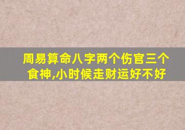 周易算命八字两个伤官三个食神,小时候走财运好不好