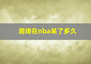 周琦在nba呆了多久