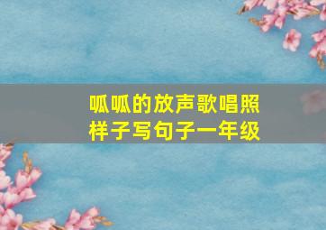 呱呱的放声歌唱照样子写句子一年级