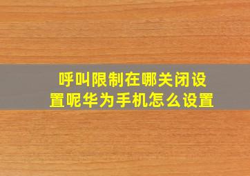 呼叫限制在哪关闭设置呢华为手机怎么设置