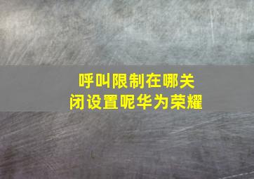 呼叫限制在哪关闭设置呢华为荣耀