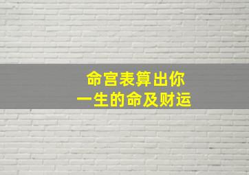 命宫表算出你一生的命及财运